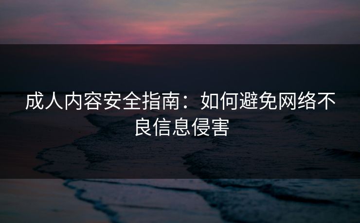 成人内容安全指南：如何避免网络不良信息侵害  第1张