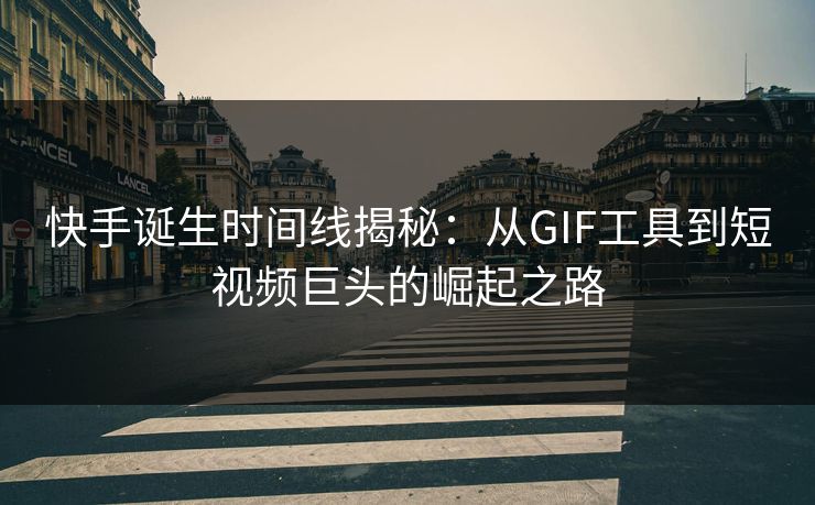 快手诞生时间线揭秘：从GIF工具到短视频巨头的崛起之路  第1张