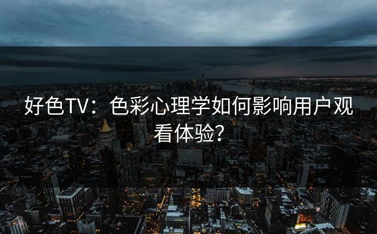 好色TV：色彩心理学如何影响用户观看体验？  第1张