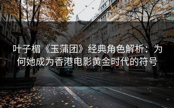 叶子楣《玉蒲团》经典角色解析：为何她成为香港电影黄金时代的符号  第1张