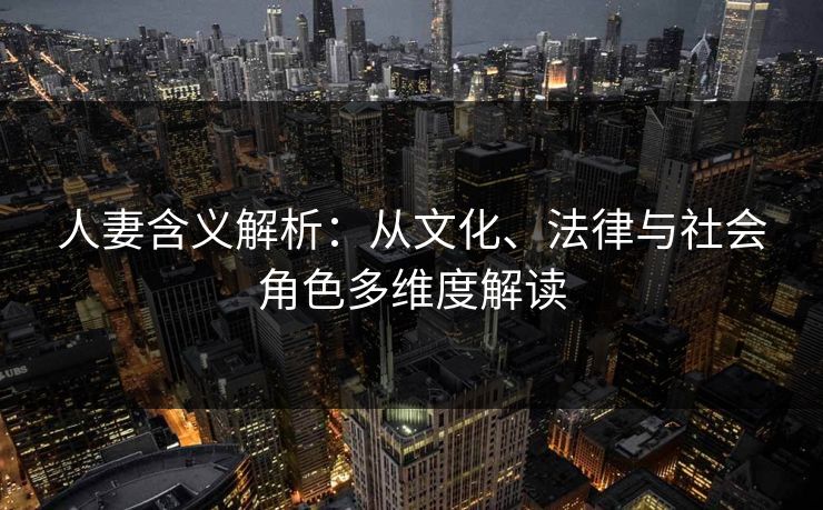 人妻含义解析：从文化、法律与社会角色多维度解读  第1张