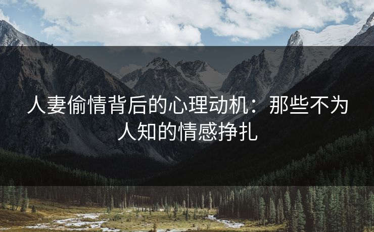 人妻偷情背后的心理动机：那些不为人知的情感挣扎