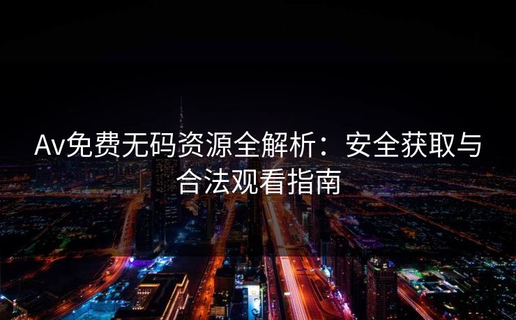 Av免费无码资源全解析：安全获取与合法观看指南  第1张