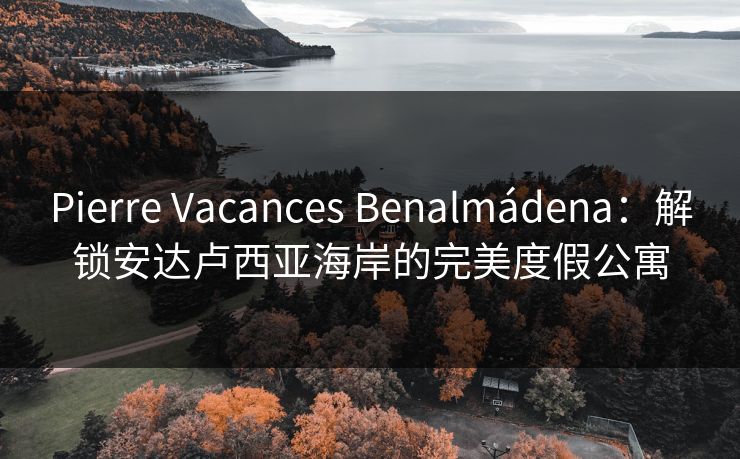 Pierre Vacances Benalmádena：解锁安达卢西亚海岸的完美度假公寓  第1张
