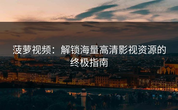 菠萝视频：解锁海量高清影视资源的终极指南