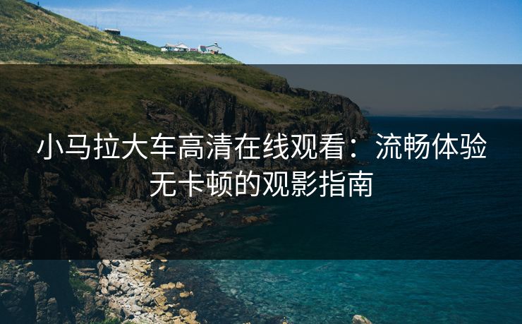 小马拉大车高清在线观看：流畅体验无卡顿的观影指南  第1张