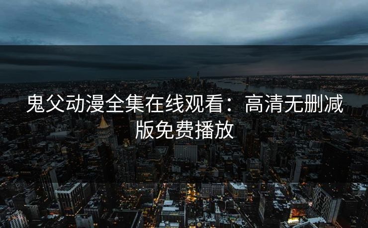 鬼父动漫全集在线观看：高清无删减版免费播放  第1张