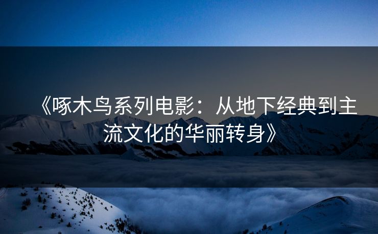 《啄木鸟系列电影：从地下经典到主流文化的华丽转身》