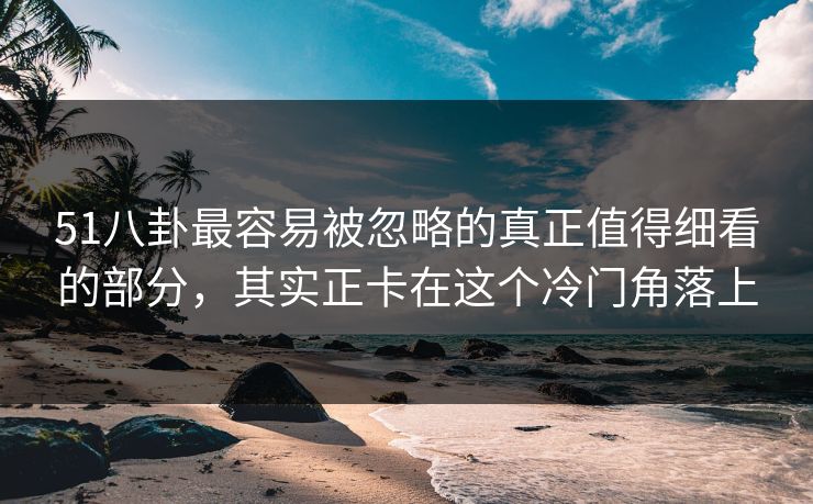 51八卦最容易被忽略的真正值得细看的部分，其实正卡在这个冷门角落上  第1张